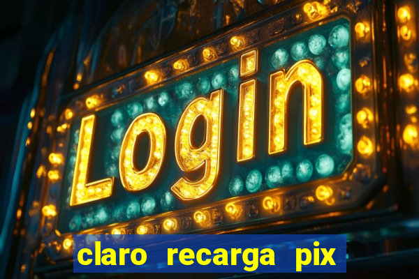 claro recarga pix $10 reais